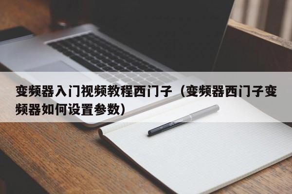 变频器入门视频教程西门子（变频器西门子变频器如何设置参数）-第1张图片-晋江速捷自动化科技有限公司