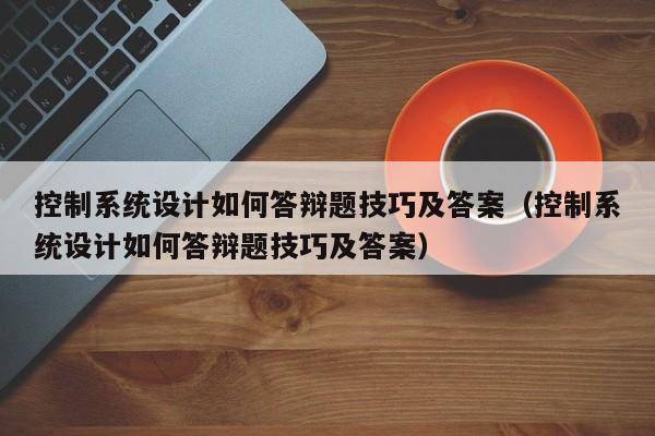 控制系统设计如何答辩题技巧及答案（控制系统设计如何答辩题技巧及答案）-第1张图片-晋江速捷自动化科技有限公司