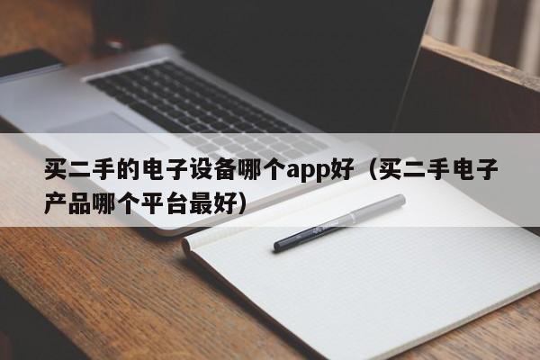 买二手的电子设备哪个app好（买二手电子产品哪个平台最好）-第1张图片-晋江速捷自动化科技有限公司