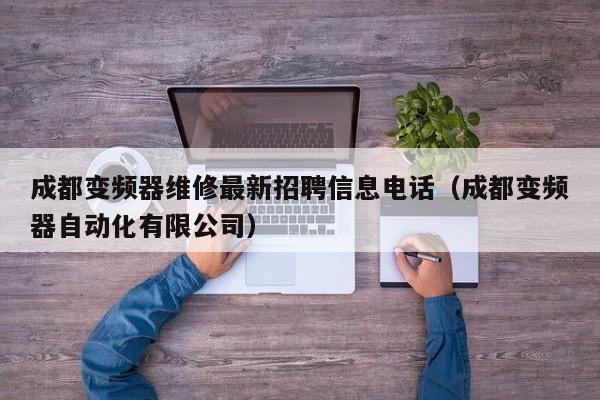 成都变频器维修最新招聘信息电话（成都变频器自动化有限公司）-第1张图片-晋江速捷自动化科技有限公司