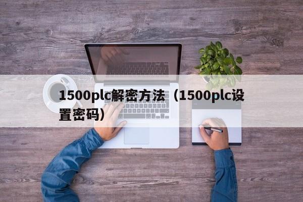 1500plc解密方法（1500plc设置密码）-第1张图片-晋江速捷自动化科技有限公司