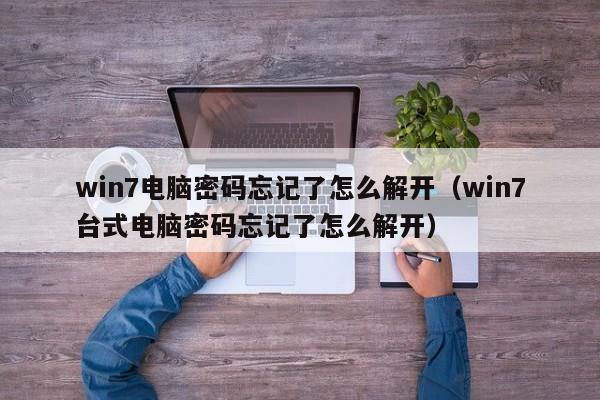 win7电脑密码忘记了怎么解开（win7台式电脑密码忘记了怎么解开）-第1张图片-晋江速捷自动化科技有限公司