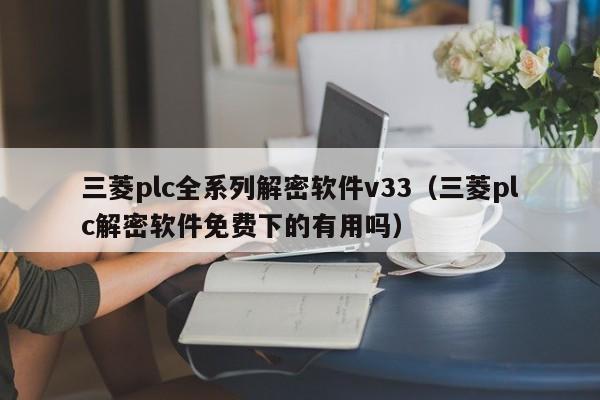 三菱plc全系列解密软件v33（三菱plc解密软件免费下的有用吗）-第1张图片-晋江速捷自动化科技有限公司