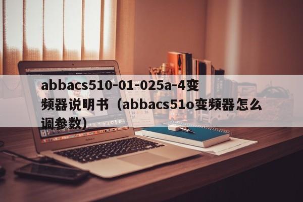 abbacs510-01-025a-4变频器说明书（abbacs51o变频器怎么调参数）-第1张图片-晋江速捷自动化科技有限公司