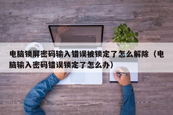 电脑锁屏密码输入错误被锁定了怎么解除（电脑输入密码错误锁定了怎么办）-第1张图片-晋江速捷自动化科技有限公司