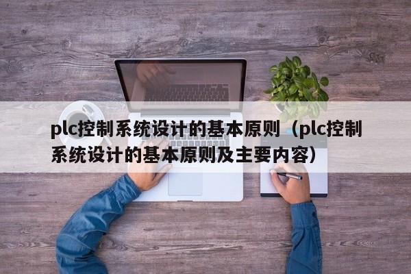 plc控制系统设计的基本原则（plc控制系统设计的基本原则及主要内容）-第1张图片-晋江速捷自动化科技有限公司