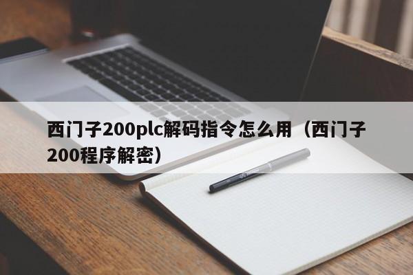 西门子200plc解码指令怎么用（西门子200程序解密）-第1张图片-晋江速捷自动化科技有限公司