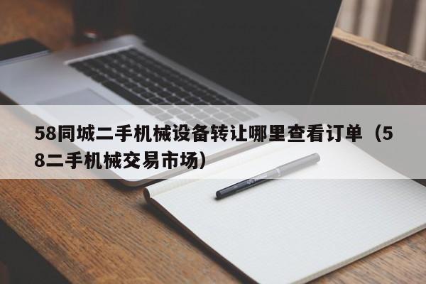 58同城二手机械设备转让哪里查看订单（58二手机械交易市场）-第1张图片-晋江速捷自动化科技有限公司