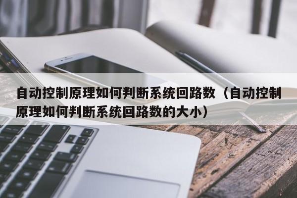 自动控制原理如何判断系统回路数（自动控制原理如何判断系统回路数的大小）-第1张图片-晋江速捷自动化科技有限公司