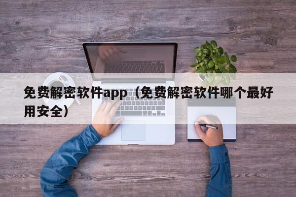 免费解密软件app（免费解密软件哪个最好用安全）-第1张图片-晋江速捷自动化科技有限公司