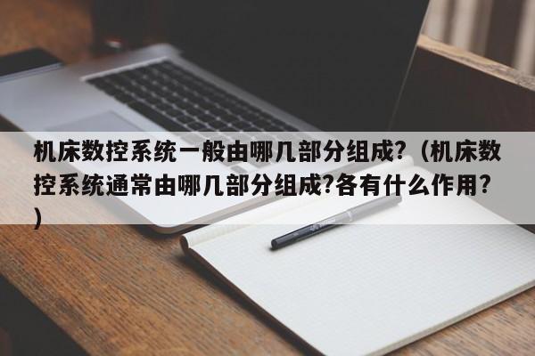 机床数控系统一般由哪几部分组成?（机床数控系统通常由哪几部分组成?各有什么作用?）-第1张图片-晋江速捷自动化科技有限公司