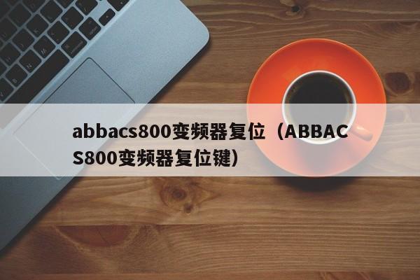 abbacs800变频器复位（ABBACS800变频器复位键）-第1张图片-晋江速捷自动化科技有限公司