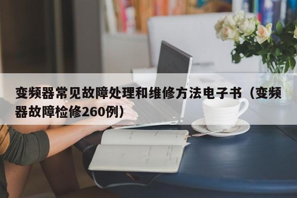 变频器常见故障处理和维修方法电子书（变频器故障检修260例）-第1张图片-晋江速捷自动化科技有限公司