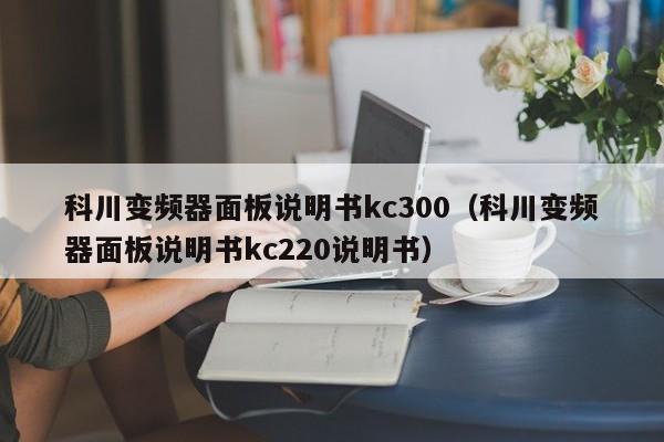 科川变频器面板说明书kc300（科川变频器面板说明书kc220说明书）-第1张图片-晋江速捷自动化科技有限公司