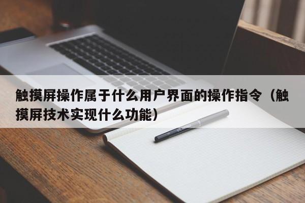 触摸屏操作属于什么用户界面的操作指令（触摸屏技术实现什么功能）-第1张图片-晋江速捷自动化科技有限公司