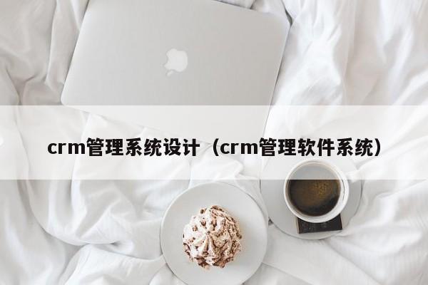 crm管理系统设计（crm管理软件系统）-第1张图片-晋江速捷自动化科技有限公司