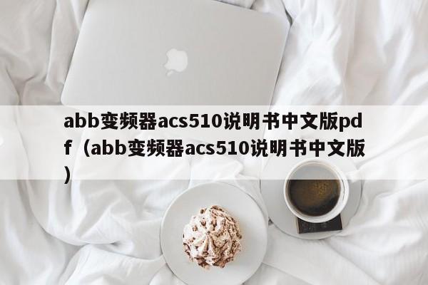 abb变频器acs510说明书中文版pdf（abb变频器acs510说明书中文版）-第1张图片-晋江速捷自动化科技有限公司