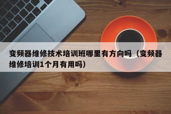 变频器维修技术培训班哪里有方向吗（变频器维修培训1个月有用吗）-第1张图片-晋江速捷自动化科技有限公司