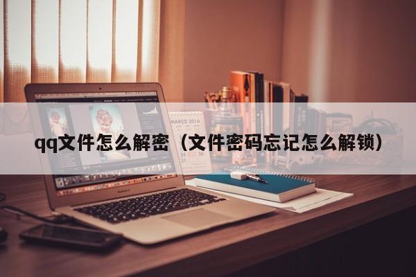 qq文件怎么解密（文件密码忘记怎么解锁）-第1张图片-晋江速捷自动化科技有限公司