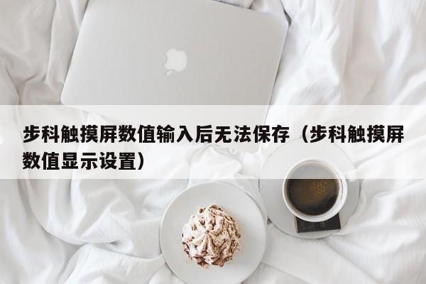 步科触摸屏数值输入后无法保存（步科触摸屏数值显示设置）-第1张图片-晋江速捷自动化科技有限公司