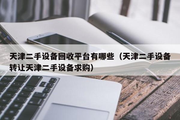 天津二手设备回收平台有哪些（天津二手设备转让天津二手设备求购）-第1张图片-晋江速捷自动化科技有限公司