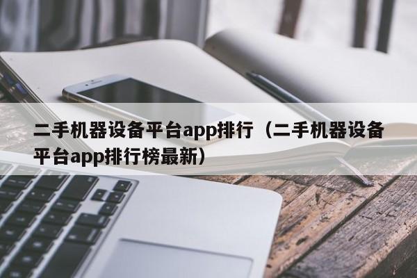 二手机器设备平台app排行（二手机器设备平台app排行榜最新）-第1张图片-晋江速捷自动化科技有限公司