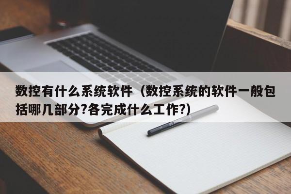 数控有什么系统软件（数控系统的软件一般包括哪几部分?各完成什么工作?）-第1张图片-晋江速捷自动化科技有限公司