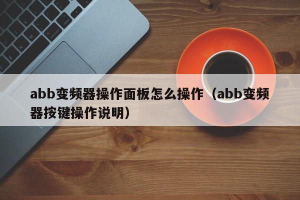 abb变频器操作面板怎么操作（abb变频器按键操作说明）-第1张图片-晋江速捷自动化科技有限公司