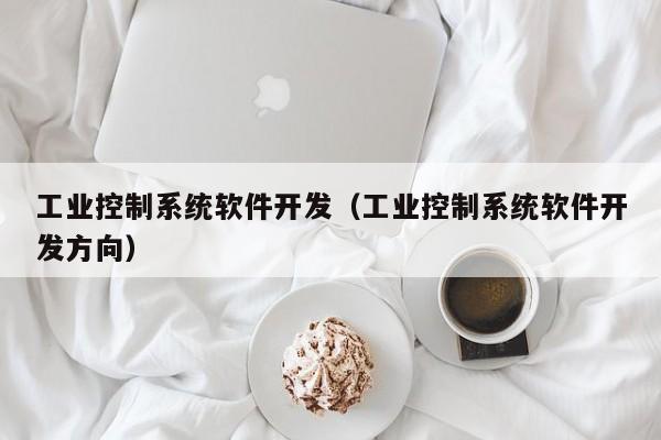 工业控制系统软件开发（工业控制系统软件开发方向）-第1张图片-晋江速捷自动化科技有限公司