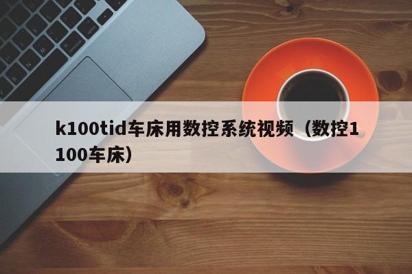 k100tid车床用数控系统视频（数控1100车床）-第1张图片-晋江速捷自动化科技有限公司