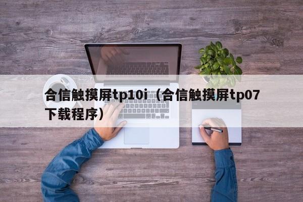 合信触摸屏tp10i（合信触摸屏tp07下载程序）-第1张图片-晋江速捷自动化科技有限公司