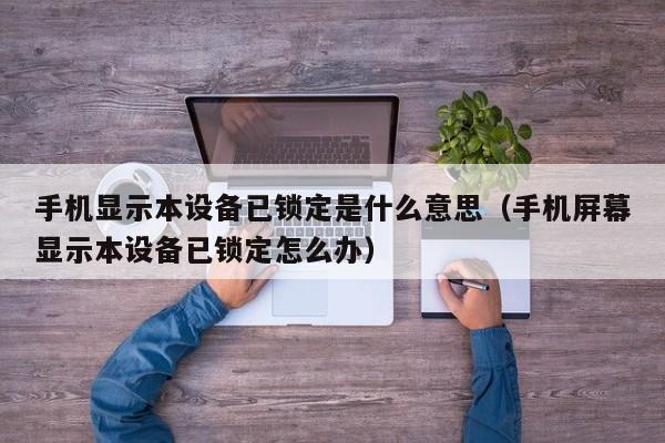 手机显示本设备已锁定是什么意思（手机屏幕显示本设备已锁定怎么办）-第1张图片-晋江速捷自动化科技有限公司