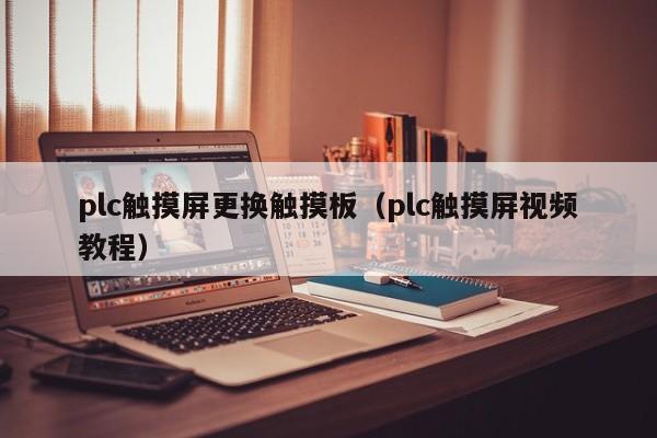 plc触摸屏更换触摸板（plc触摸屏视频教程）-第1张图片-晋江速捷自动化科技有限公司