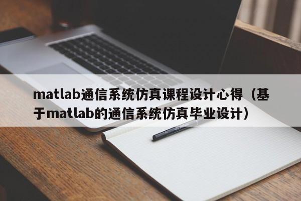 matlab通信系统仿真课程设计心得（基于matlab的通信系统仿真毕业设计）-第1张图片-晋江速捷自动化科技有限公司