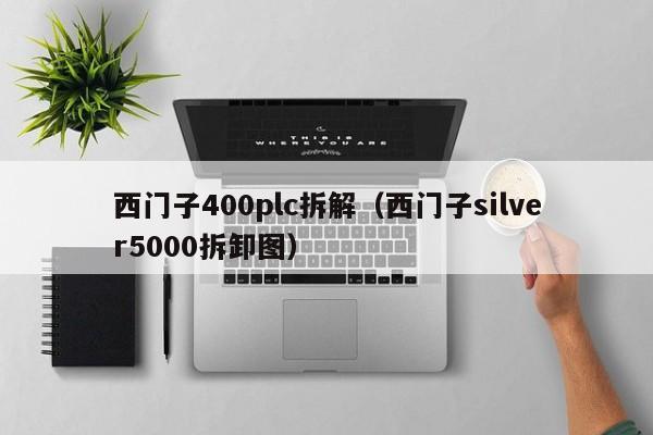 西门子400plc拆解（西门子silver5000拆卸图）-第1张图片-晋江速捷自动化科技有限公司