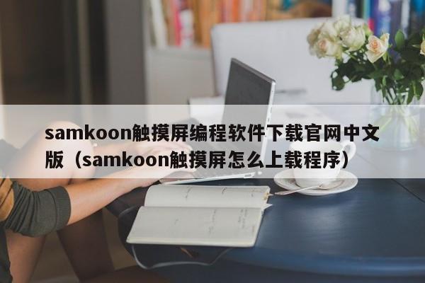 samkoon触摸屏编程软件下载官网中文版（samkoon触摸屏怎么上载程序）-第1张图片-晋江速捷自动化科技有限公司