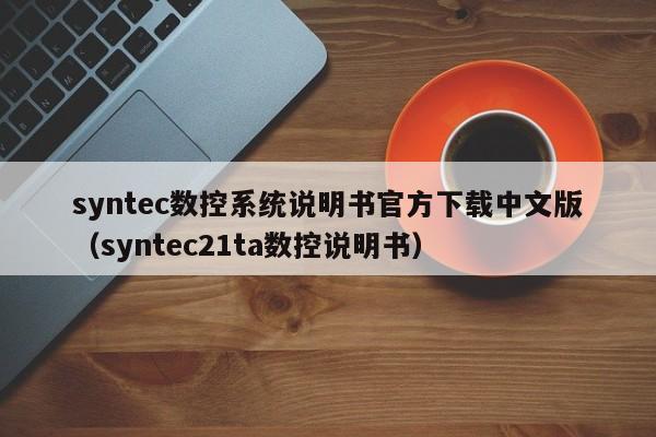 syntec数控系统说明书官方下载中文版（syntec21ta数控说明书）-第1张图片-晋江速捷自动化科技有限公司