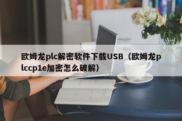 欧姆龙plc解密软件下载USB（欧姆龙plccp1e加密怎么破解）-第1张图片-晋江速捷自动化科技有限公司