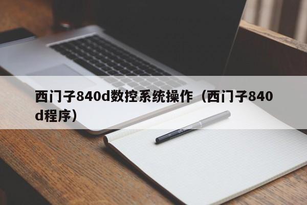 西门子840d数控系统操作（西门子840d程序）-第1张图片-晋江速捷自动化科技有限公司