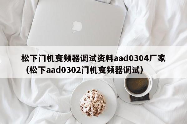 松下门机变频器调试资料aad0304厂家（松下aad0302门机变频器调试）-第1张图片-晋江速捷自动化科技有限公司