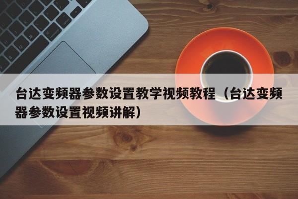 台达变频器参数设置教学视频教程（台达变频器参数设置视频讲解）-第1张图片-晋江速捷自动化科技有限公司