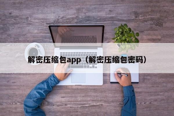 解密压缩包app（解密压缩包密码）-第1张图片-晋江速捷自动化科技有限公司