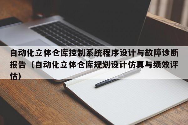 自动化立体仓库控制系统程序设计与故障诊断报告（自动化立体仓库规划设计仿真与绩效评估）-第1张图片-晋江速捷自动化科技有限公司