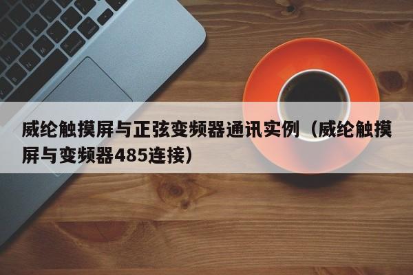 威纶触摸屏与正弦变频器通讯实例（威纶触摸屏与变频器485连接）-第1张图片-晋江速捷自动化科技有限公司