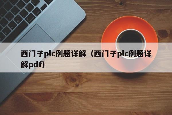 西门子plc例题详解（西门子plc例题详解pdf）-第1张图片-晋江速捷自动化科技有限公司