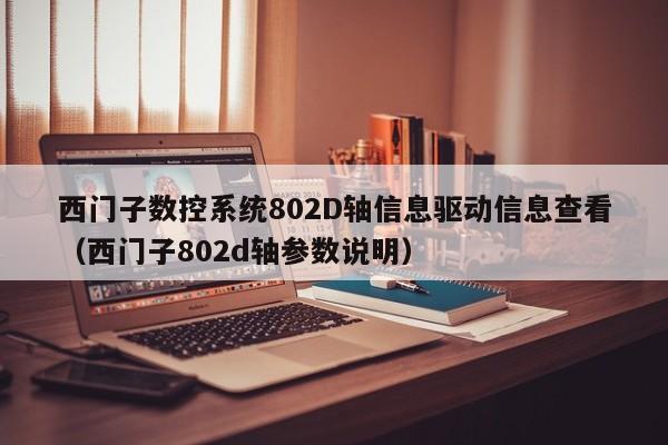 西门子数控系统802D轴信息驱动信息查看（西门子802d轴参数说明）-第1张图片-晋江速捷自动化科技有限公司