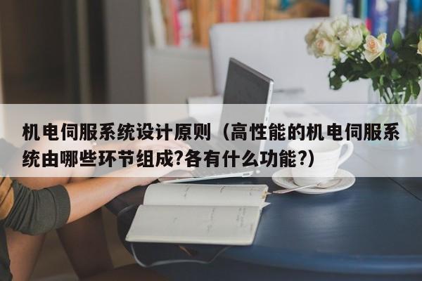 机电伺服系统设计原则（高性能的机电伺服系统由哪些环节组成?各有什么功能?）-第1张图片-晋江速捷自动化科技有限公司