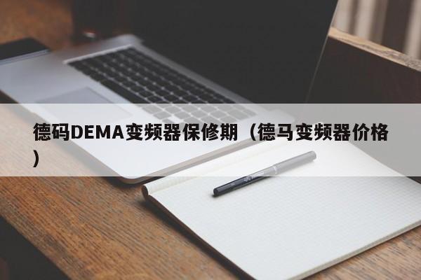 德码DEMA变频器保修期（德马变频器价格）-第1张图片-晋江速捷自动化科技有限公司