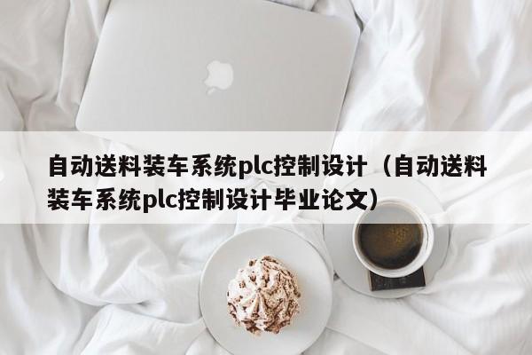 自动送料装车系统plc控制设计（自动送料装车系统plc控制设计毕业论文）-第1张图片-晋江速捷自动化科技有限公司