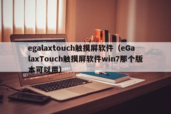 egalaxtouch触摸屏软件（eGalaxTouch触摸屏软件win7那个版本可以用）-第1张图片-晋江速捷自动化科技有限公司